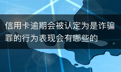 信用卡逾期会被认定为是诈骗罪的行为表现会有哪些的