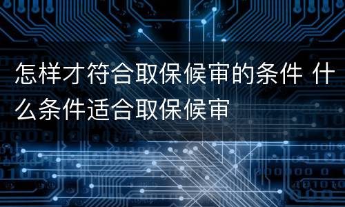 怎样才符合取保候审的条件 什么条件适合取保候审