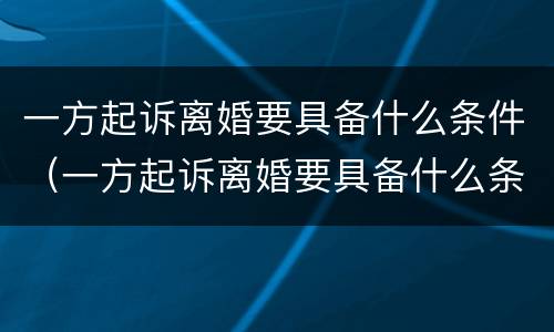 一方起诉离婚要具备什么条件（一方起诉离婚要具备什么条件才能离婚）