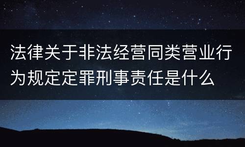 法律关于非法经营同类营业行为规定定罪刑事责任是什么