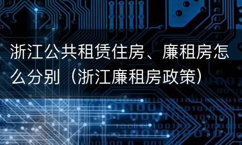 浙江公共租赁住房、廉租房怎么分别（浙江廉租房政策）