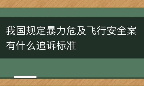 我国规定暴力危及飞行安全案有什么追诉标准