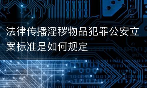 法律传播淫秽物品犯罪公安立案标准是如何规定