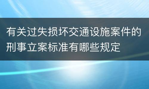 有关过失损坏交通设施案件的刑事立案标准有哪些规定