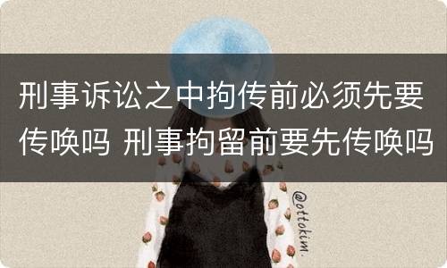 刑事诉讼之中拘传前必须先要传唤吗 刑事拘留前要先传唤吗