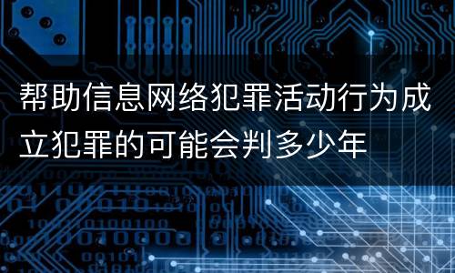 帮助信息网络犯罪活动行为成立犯罪的可能会判多少年