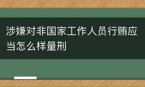 涉嫌对非国家工作人员行贿应当怎么样量刑