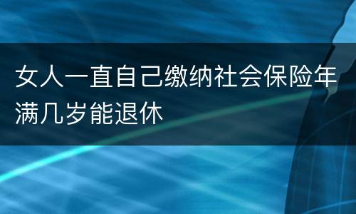 女人一直自己缴纳社会保险年满几岁能退休