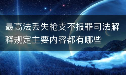 最高法丢失枪支不报罪司法解释规定主要内容都有哪些