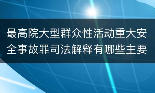 最高院大型群众性活动重大安全事故罪司法解释有哪些主要内容