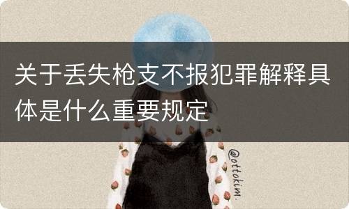 关于丢失枪支不报犯罪解释具体是什么重要规定