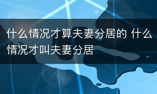 什么情况才算夫妻分居的 什么情况才叫夫妻分居