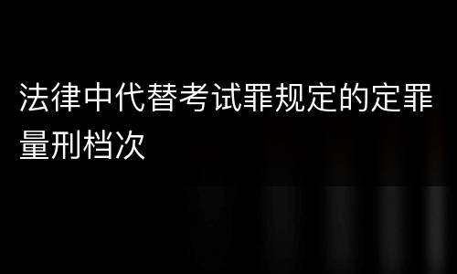 法律中代替考试罪规定的定罪量刑档次