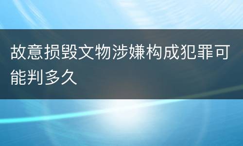 故意损毁文物涉嫌构成犯罪可能判多久
