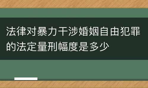 法律对暴力干涉婚姻自由犯罪的法定量刑幅度是多少