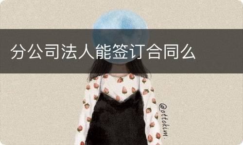 分公司法人能签订合同么