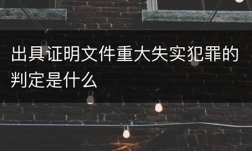 出具证明文件重大失实犯罪的判定是什么