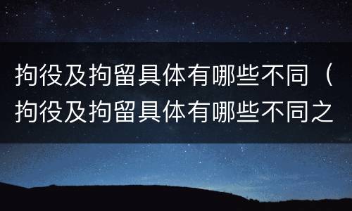 拘役及拘留具体有哪些不同（拘役及拘留具体有哪些不同之处）