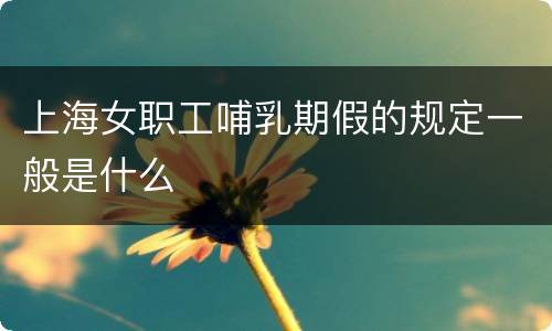 上海女职工哺乳期假的规定一般是什么