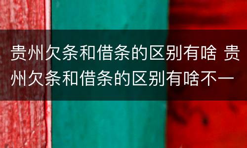 贵州欠条和借条的区别有啥 贵州欠条和借条的区别有啥不一样