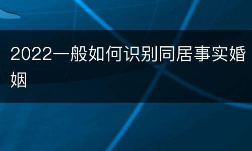 2022一般如何识别同居事实婚姻