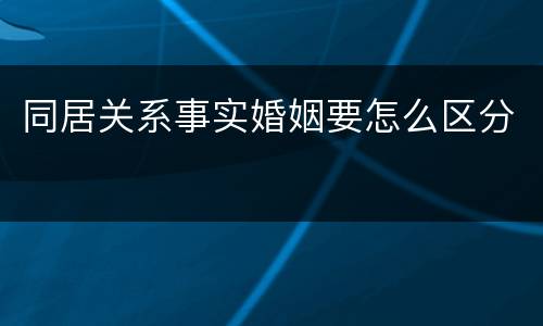 同居关系事实婚姻要怎么区分