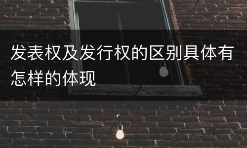 发表权及发行权的区别具体有怎样的体现