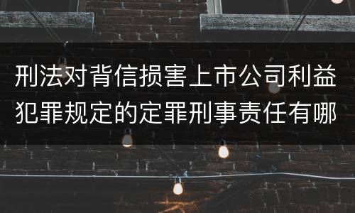 刑法对背信损害上市公司利益犯罪规定的定罪刑事责任有哪些