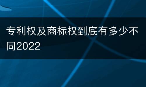 专利权及商标权到底有多少不同2022