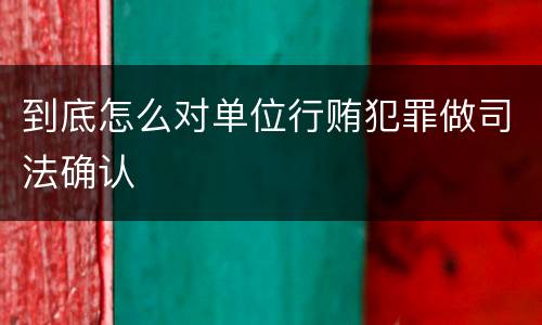 到底怎么对单位行贿犯罪做司法确认