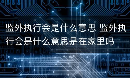 监外执行会是什么意思 监外执行会是什么意思是在家里吗