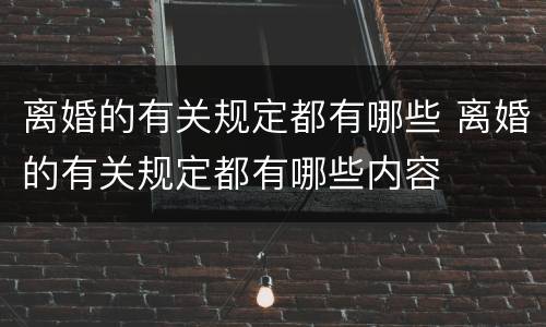 离婚的有关规定都有哪些 离婚的有关规定都有哪些内容