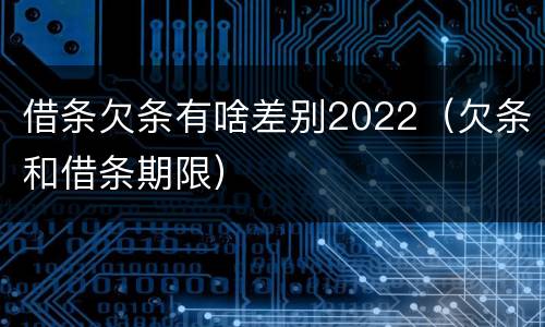 借条欠条有啥差别2022（欠条和借条期限）