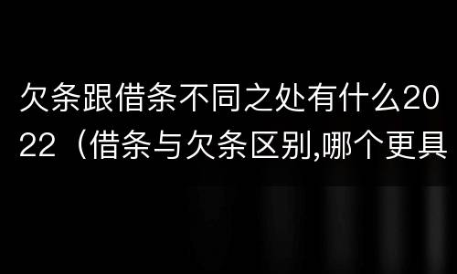 欠条跟借条不同之处有什么2022（借条与欠条区别,哪个更具法律）