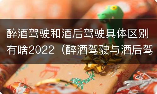 醉酒驾驶和酒后驾驶具体区别有啥2022（醉酒驾驶与酒后驾驶承担的法律责任有何区别?）