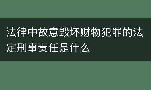 法律中故意毁坏财物犯罪的法定刑事责任是什么