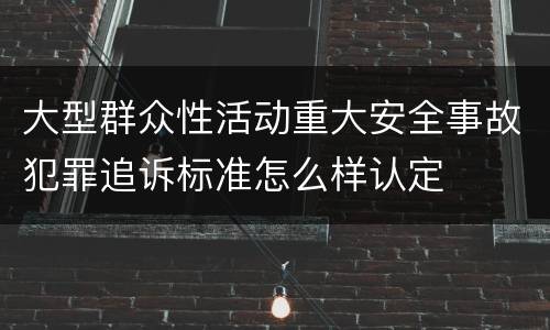 大型群众性活动重大安全事故犯罪追诉标准怎么样认定
