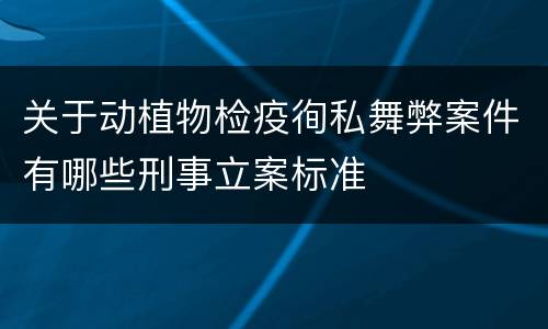 关于动植物检疫徇私舞弊案件有哪些刑事立案标准