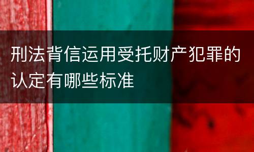 刑法背信运用受托财产犯罪的认定有哪些标准