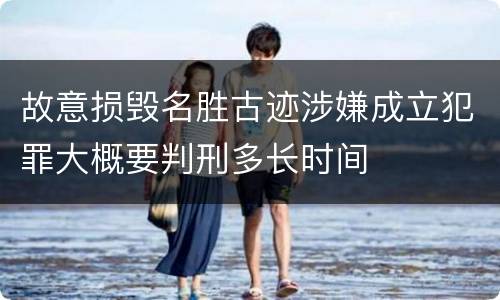 故意损毁名胜古迹涉嫌成立犯罪大概要判刑多长时间