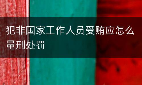 犯非国家工作人员受贿应怎么量刑处罚