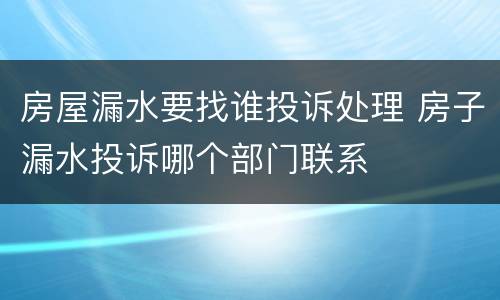 房屋漏水要找谁投诉处理 房子漏水投诉哪个部门联系