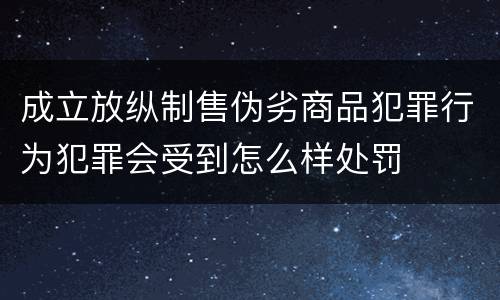 成立放纵制售伪劣商品犯罪行为犯罪会受到怎么样处罚