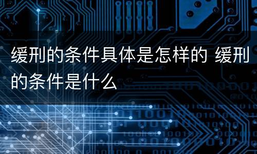 缓刑的条件具体是怎样的 缓刑的条件是什么