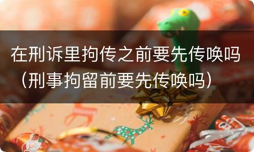 在刑诉里拘传之前要先传唤吗（刑事拘留前要先传唤吗）
