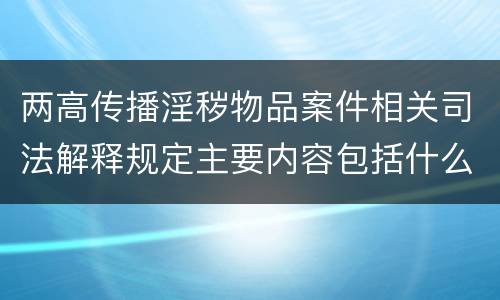 两高传播淫秽物品案件相关司法解释规定主要内容包括什么