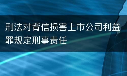 刑法对背信损害上市公司利益罪规定刑事责任