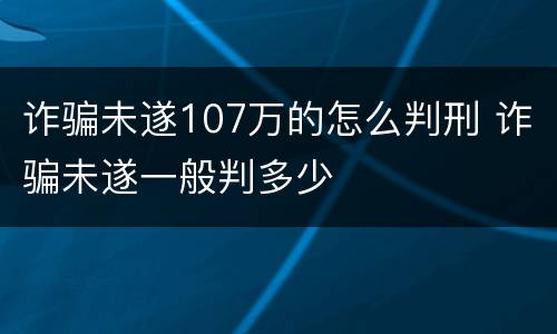 诈骗未遂107万的怎么判刑 诈骗未遂一般判多少