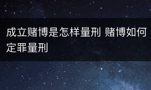 成立赌博是怎样量刑 赌博如何定罪量刑