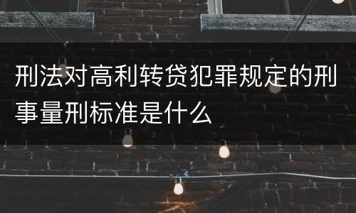 刑法对高利转贷犯罪规定的刑事量刑标准是什么